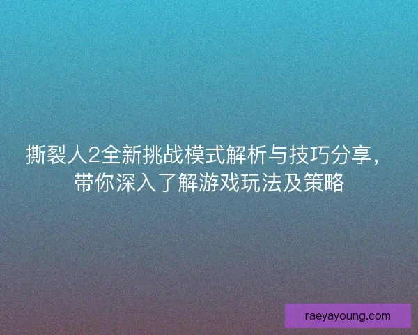 撕裂人2全新挑战模式解析与技巧分享，带你深入了解游戏玩法及策略
