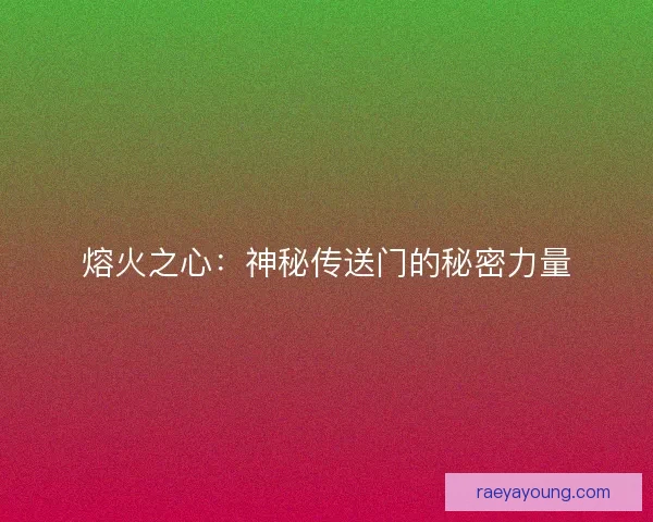 熔火之心：神秘传送门的秘密力量