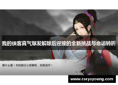 我的侠客真气爆发解除后迎接的全新挑战与命运转折