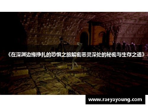 《在深渊边缘挣扎的恐惧之旅解密恶灵深处的秘密与生存之道》