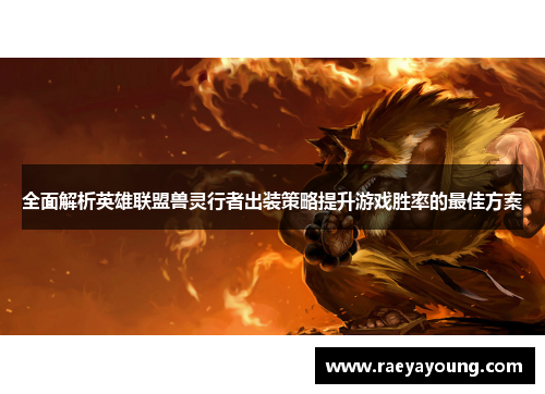 全面解析英雄联盟兽灵行者出装策略提升游戏胜率的最佳方案