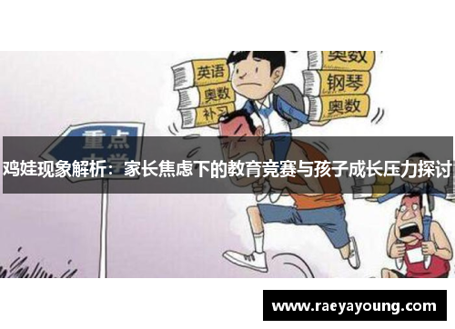 鸡娃现象解析：家长焦虑下的教育竞赛与孩子成长压力探讨