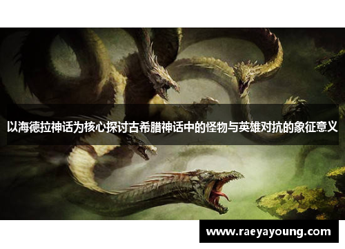 以海德拉神话为核心探讨古希腊神话中的怪物与英雄对抗的象征意义