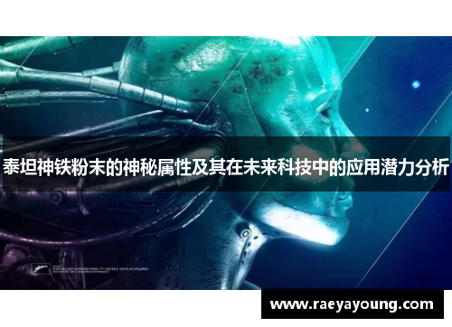 泰坦神铁粉末的神秘属性及其在未来科技中的应用潜力分析